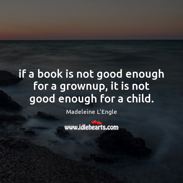 If a book is not good enough for a grownup, it is not good enough for a child. Madeleine L’Engle Picture Quote