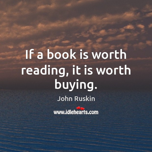 If a book is worth reading, it is worth buying. John Ruskin Picture Quote