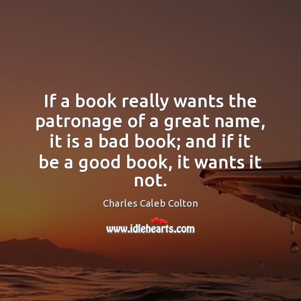 If a book really wants the patronage of a great name, it Charles Caleb Colton Picture Quote