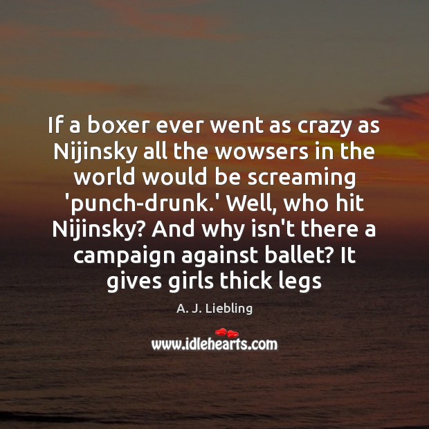 If a boxer ever went as crazy as Nijinsky all the wowsers A. J. Liebling Picture Quote