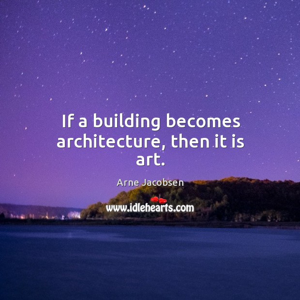 If a building becomes architecture, then it is art. Arne Jacobsen Picture Quote