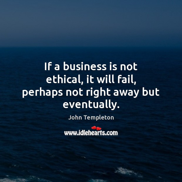 If a business is not ethical, it will fail, perhaps not right away but eventually. Image