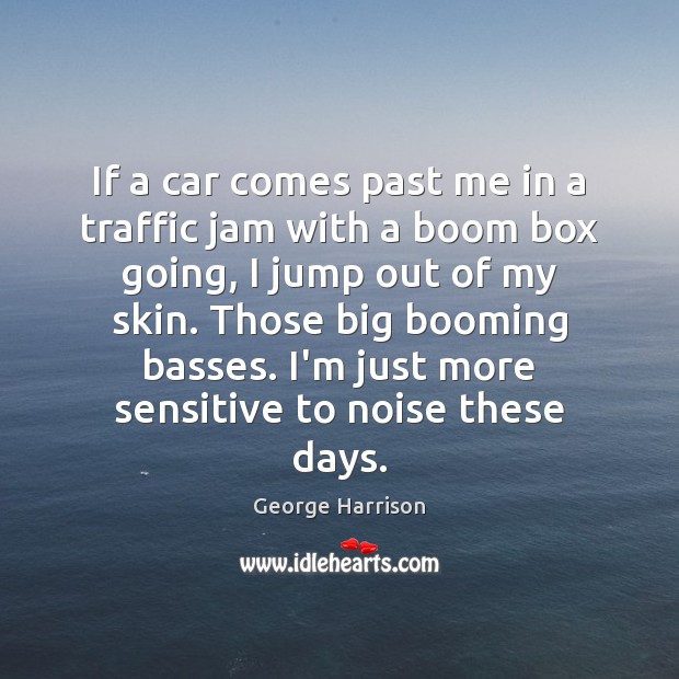 If a car comes past me in a traffic jam with a George Harrison Picture Quote