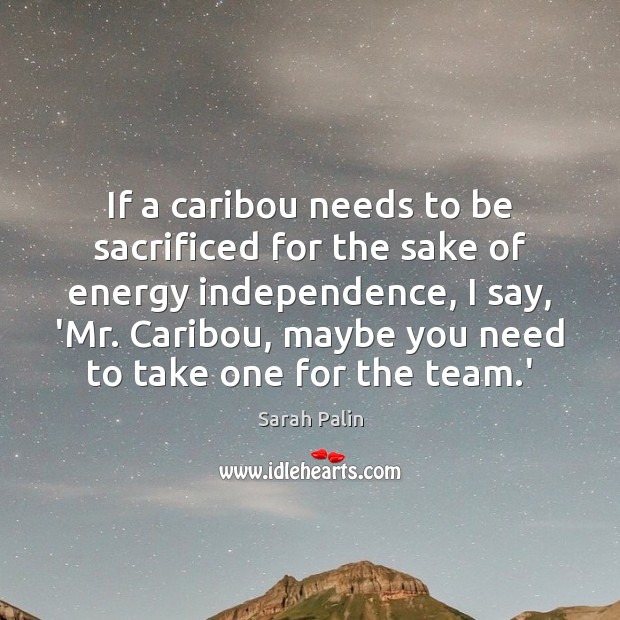 If a caribou needs to be sacrificed for the sake of energy Team Quotes Image