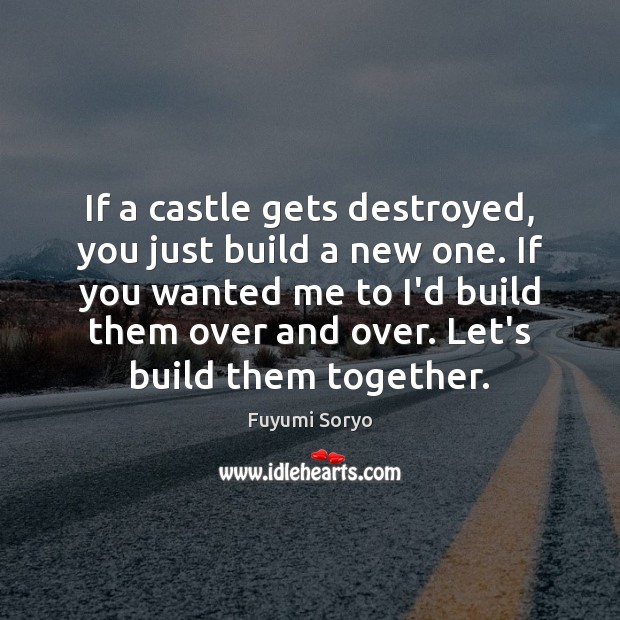 If a castle gets destroyed, you just build a new one. If Fuyumi Soryo Picture Quote