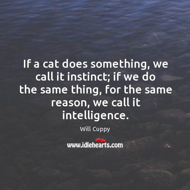 If a cat does something, we call it instinct; if we do the same thing, for the same reason Will Cuppy Picture Quote
