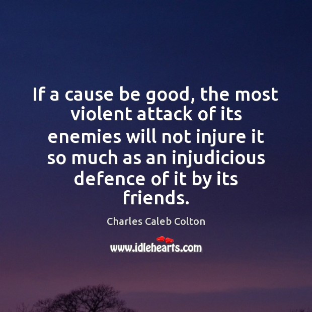 If a cause be good, the most violent attack of its enemies Charles Caleb Colton Picture Quote