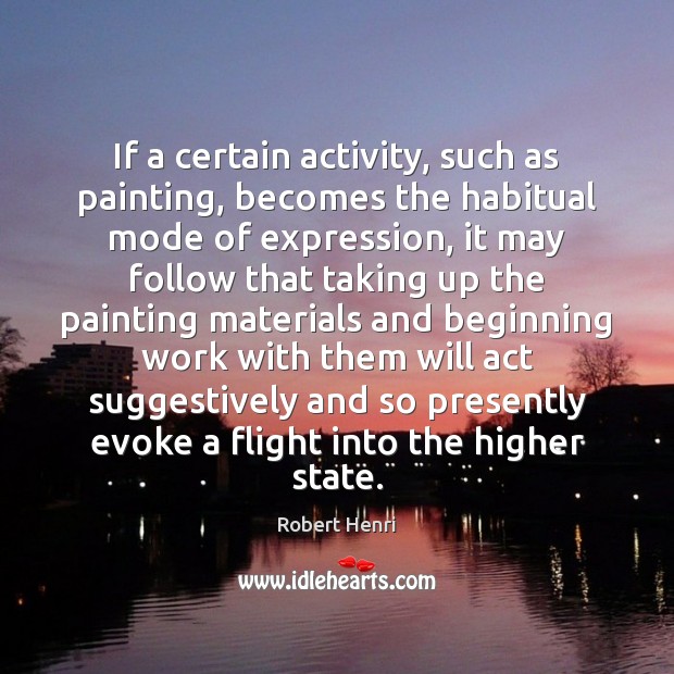 If a certain activity, such as painting, becomes the habitual mode of Robert Henri Picture Quote