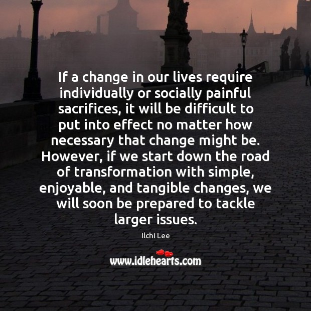 If a change in our lives require individually or socially painful sacrifices, Ilchi Lee Picture Quote