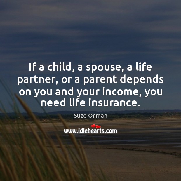 If a child, a spouse, a life partner, or a parent depends Suze Orman Picture Quote