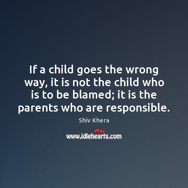 If a child goes the wrong way, it is not the child Shiv Khera Picture Quote
