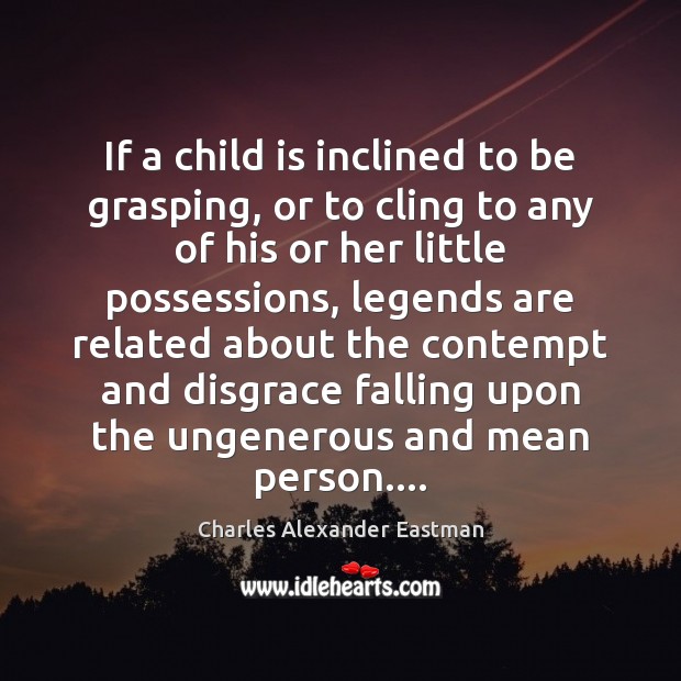 If a child is inclined to be grasping, or to cling to Charles Alexander Eastman Picture Quote