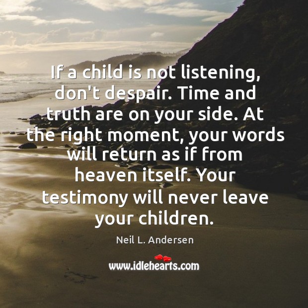 If a child is not listening, don’t despair. Time and truth are Neil L. Andersen Picture Quote