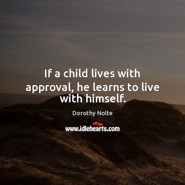 If a child lives with approval, he learns to live with himself. Dorothy Nolte Picture Quote