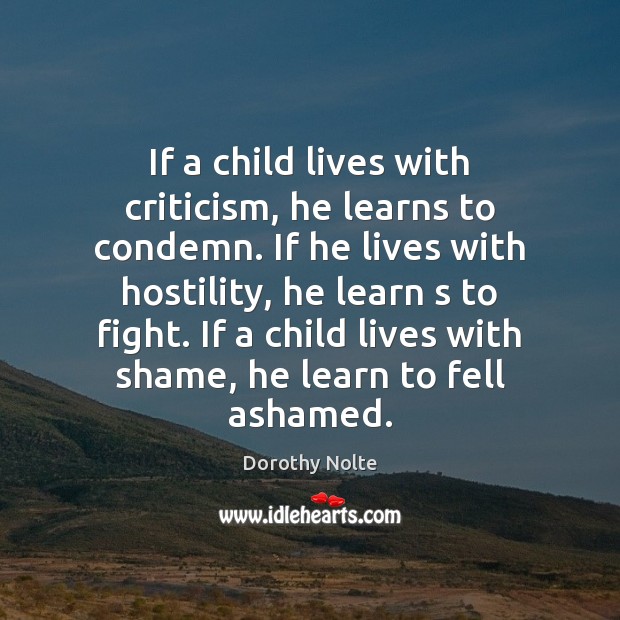 If a child lives with criticism, he learns to condemn. If he Dorothy Nolte Picture Quote