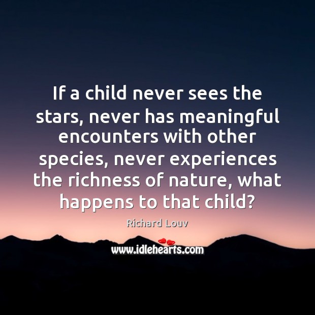 If a child never sees the stars, never has meaningful encounters with Richard Louv Picture Quote