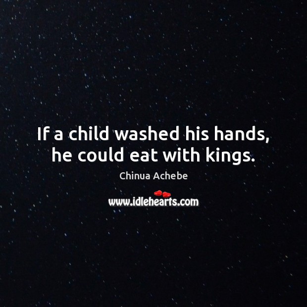 If a child washed his hands, he could eat with kings. Chinua Achebe Picture Quote
