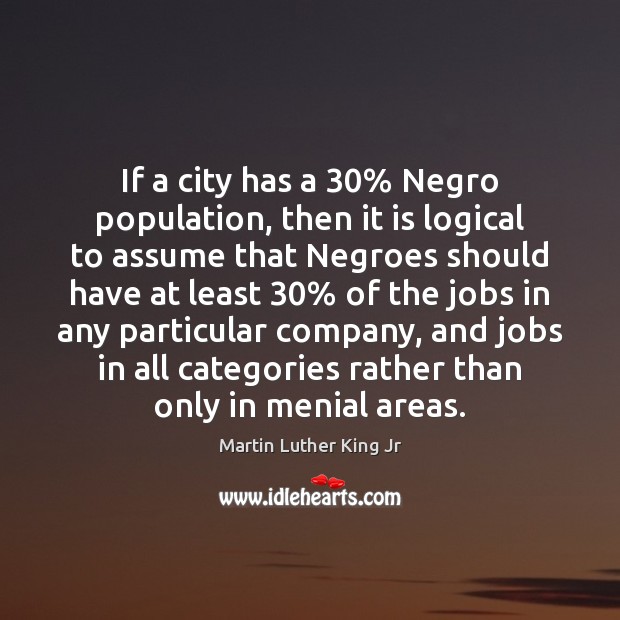 If a city has a 30% Negro population, then it is logical to Martin Luther King Jr Picture Quote