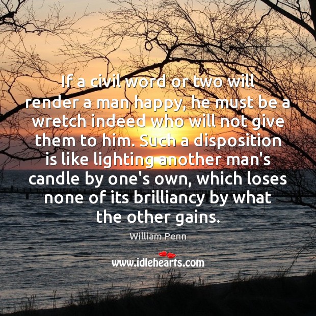 If a civil word or two will render a man happy, he William Penn Picture Quote