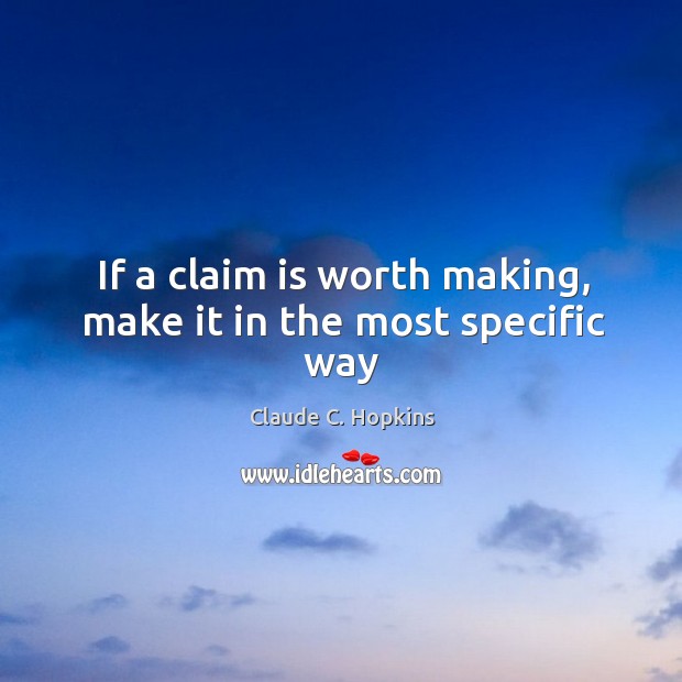 If a claim is worth making, make it in the most specific way Claude C. Hopkins Picture Quote