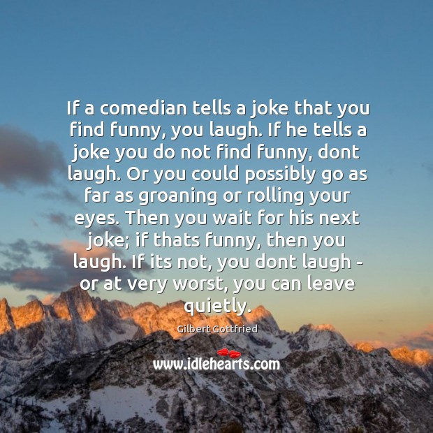 If a comedian tells a joke that you find funny, you laugh. Gilbert Gottfried Picture Quote