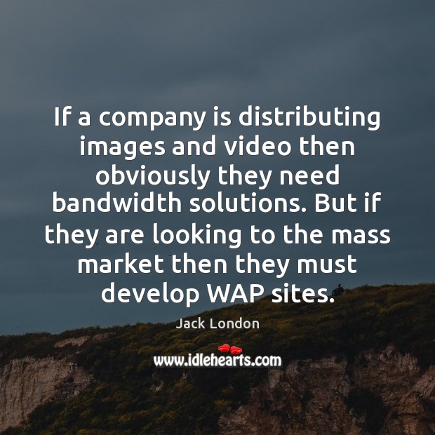 If a company is distributing images and video then obviously they need Jack London Picture Quote