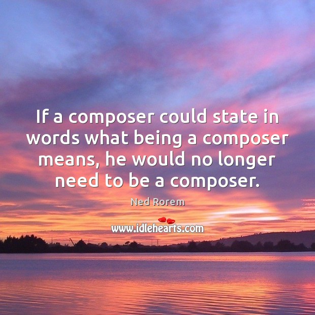 If a composer could state in words what being a composer means, Ned Rorem Picture Quote