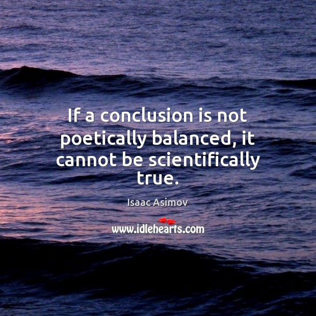 If a conclusion is not poetically balanced, it cannot be scientifically true. Isaac Asimov Picture Quote