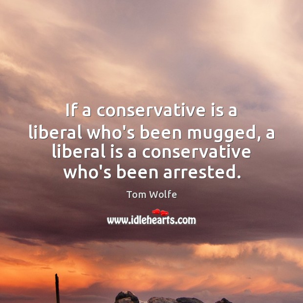If a conservative is a liberal who’s been mugged, a liberal is Tom Wolfe Picture Quote