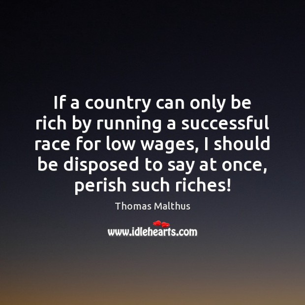 If a country can only be rich by running a successful race Thomas Malthus Picture Quote