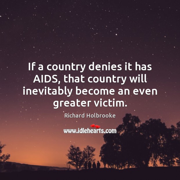 If a country denies it has AIDS, that country will inevitably become Richard Holbrooke Picture Quote