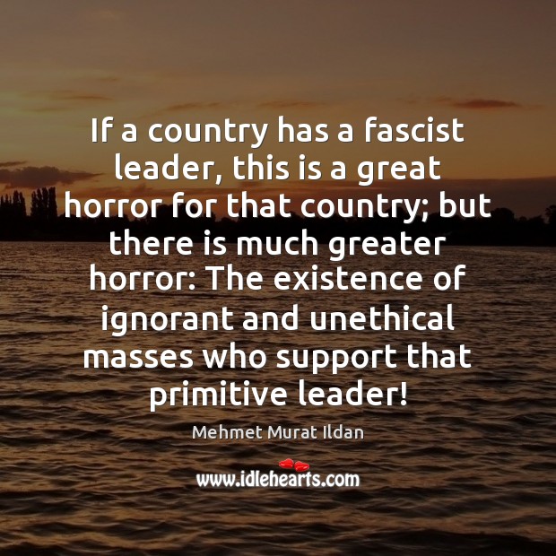 If a country has a fascist leader, this is a great horror Mehmet Murat Ildan Picture Quote