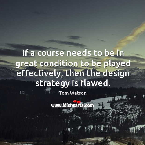 If a course needs to be in great condition to be played effectively, then the design strategy is flawed. Image