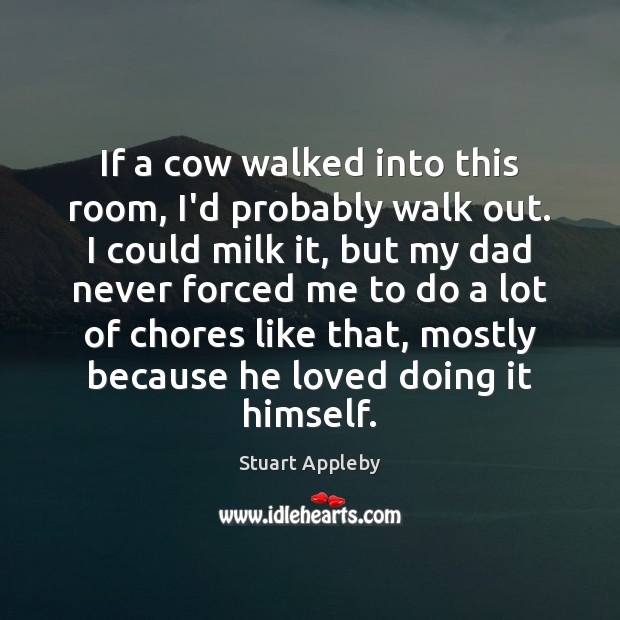 If a cow walked into this room, I’d probably walk out. I Stuart Appleby Picture Quote