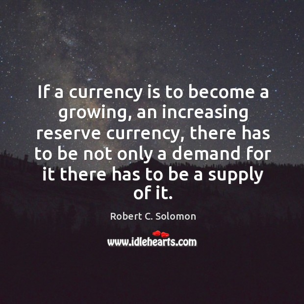 If a currency is to become a growing, an increasing reserve currency Robert C. Solomon Picture Quote