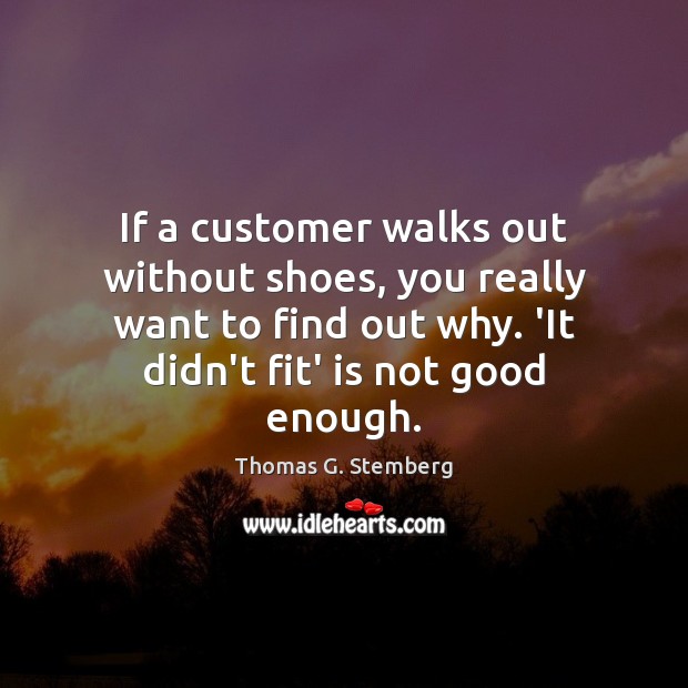If a customer walks out without shoes, you really want to find Thomas G. Stemberg Picture Quote