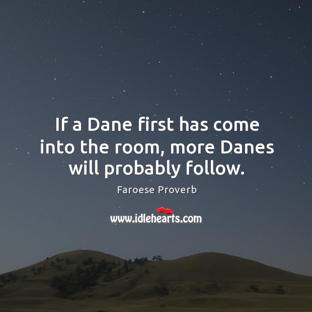 If a dane first has come into the room, more danes will probably follow. Faroese Proverbs Image