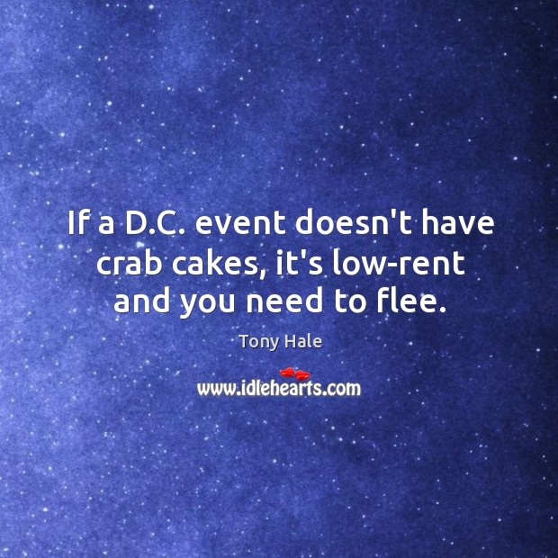 If a D.C. event doesn’t have crab cakes, it’s low-rent and you need to flee. Tony Hale Picture Quote