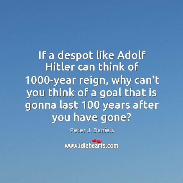 If a despot like Adolf Hitler can think of 1000-year reign, why Peter J. Daniels Picture Quote