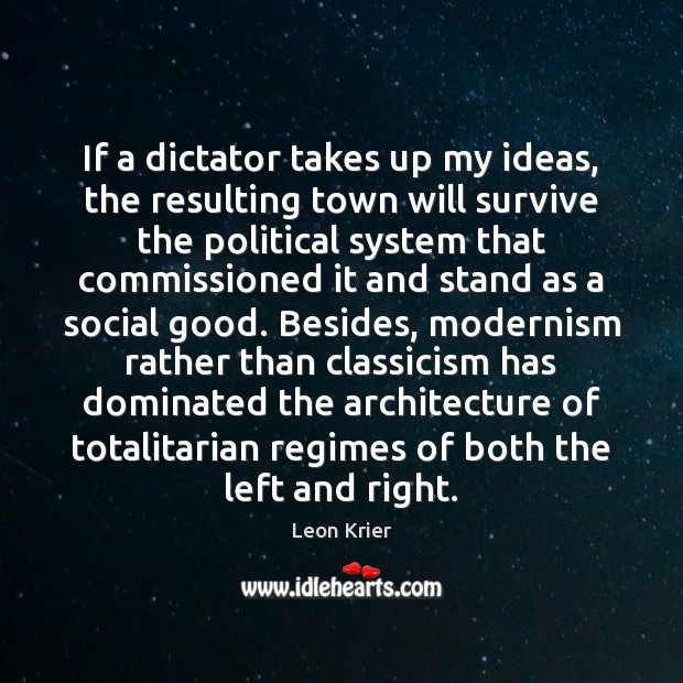 If a dictator takes up my ideas, the resulting town will survive Leon Krier Picture Quote