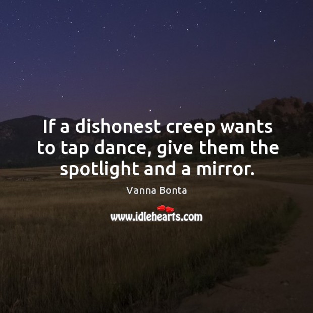 If a dishonest creep wants to tap dance, give them the spotlight and a mirror. Vanna Bonta Picture Quote