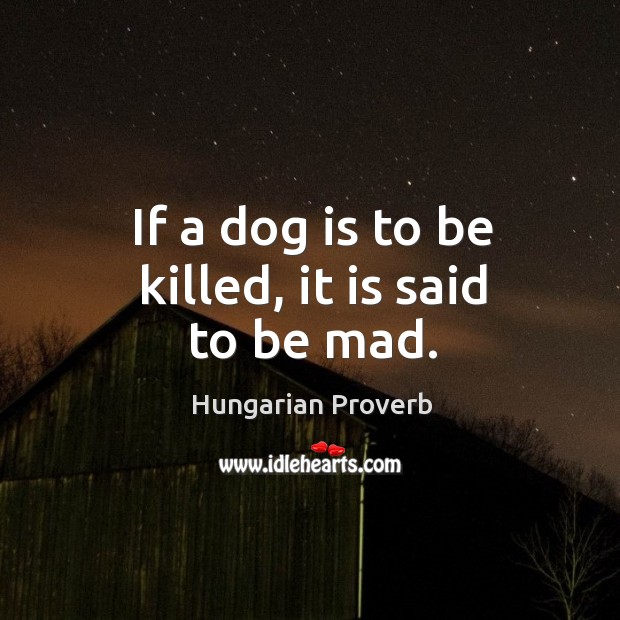 If a dog is to be killed, it is said to be mad. Image