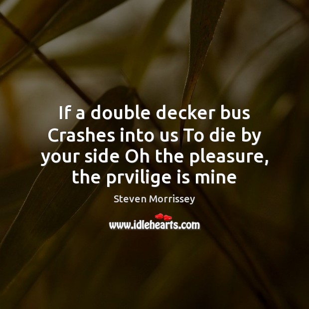 If a double decker bus Crashes into us To die by your Steven Morrissey Picture Quote