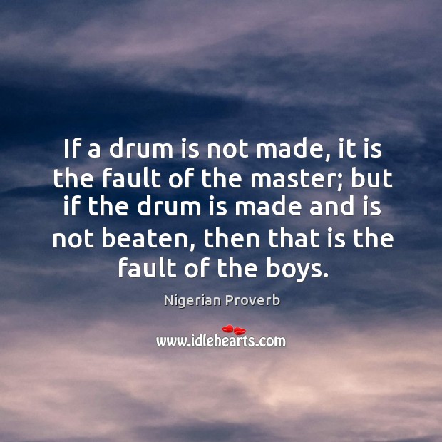 If a drum is not made, it is the fault of the master. Nigerian Proverbs Image