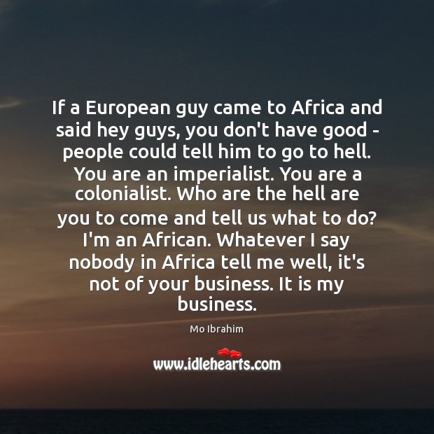 If a European guy came to Africa and said hey guys, you Mo Ibrahim Picture Quote