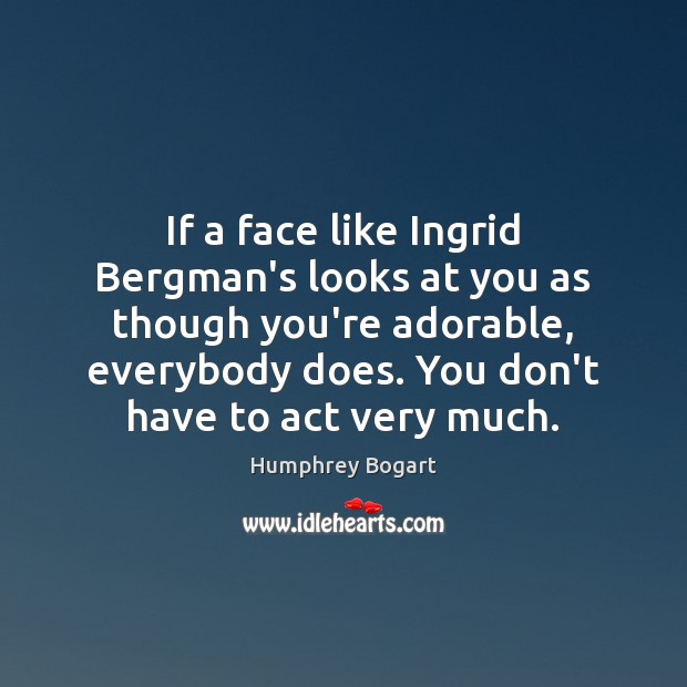 If a face like Ingrid Bergman’s looks at you as though you’re Humphrey Bogart Picture Quote