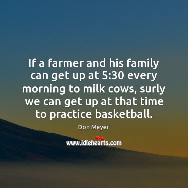 If a farmer and his family can get up at 5:30 every morning Practice Quotes Image