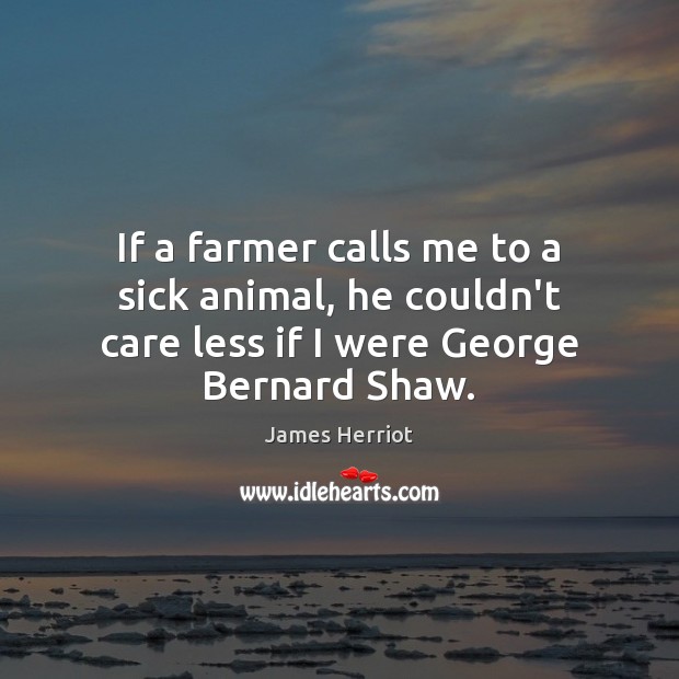 If a farmer calls me to a sick animal, he couldn’t care James Herriot Picture Quote