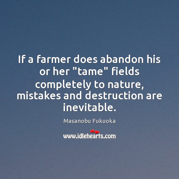 If a farmer does abandon his or her “tame” fields completely to Masanobu Fukuoka Picture Quote
