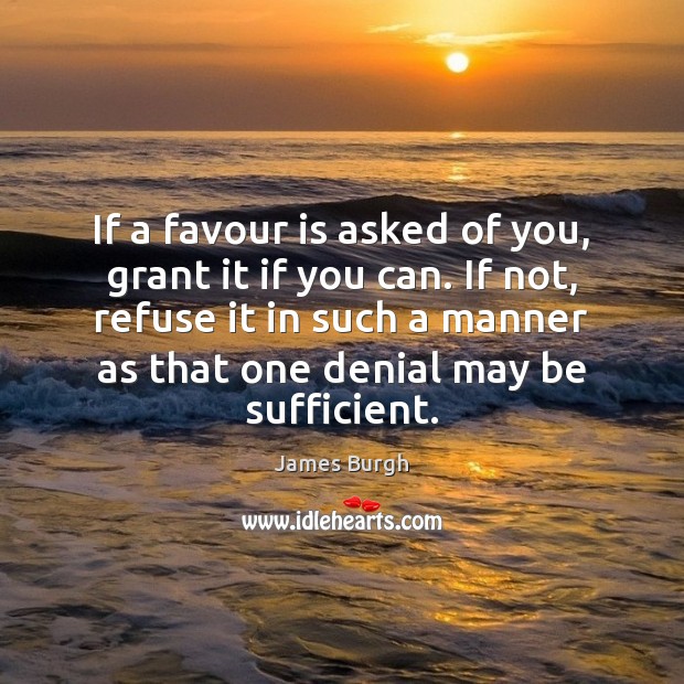 If a favour is asked of you, grant it if you can. Image